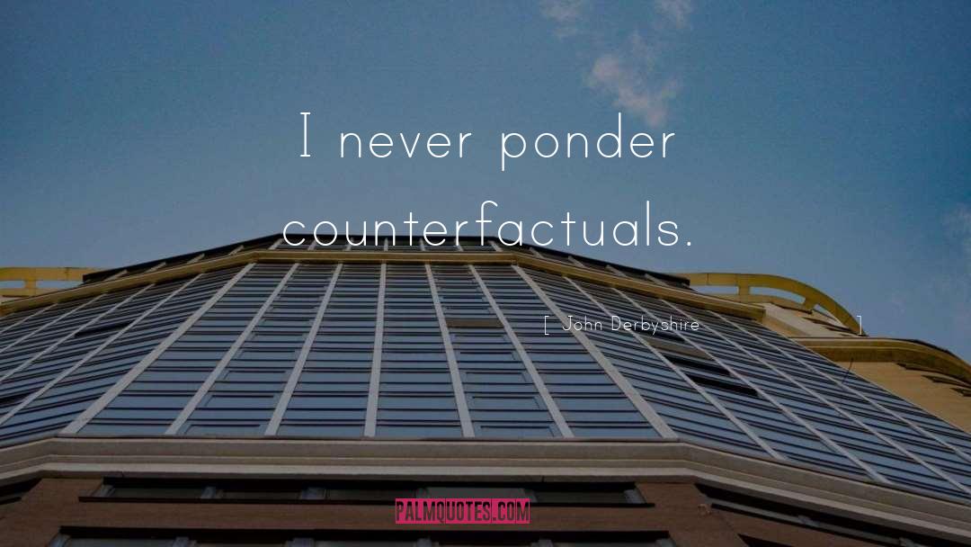 John Derbyshire Quotes: I never ponder counterfactuals.