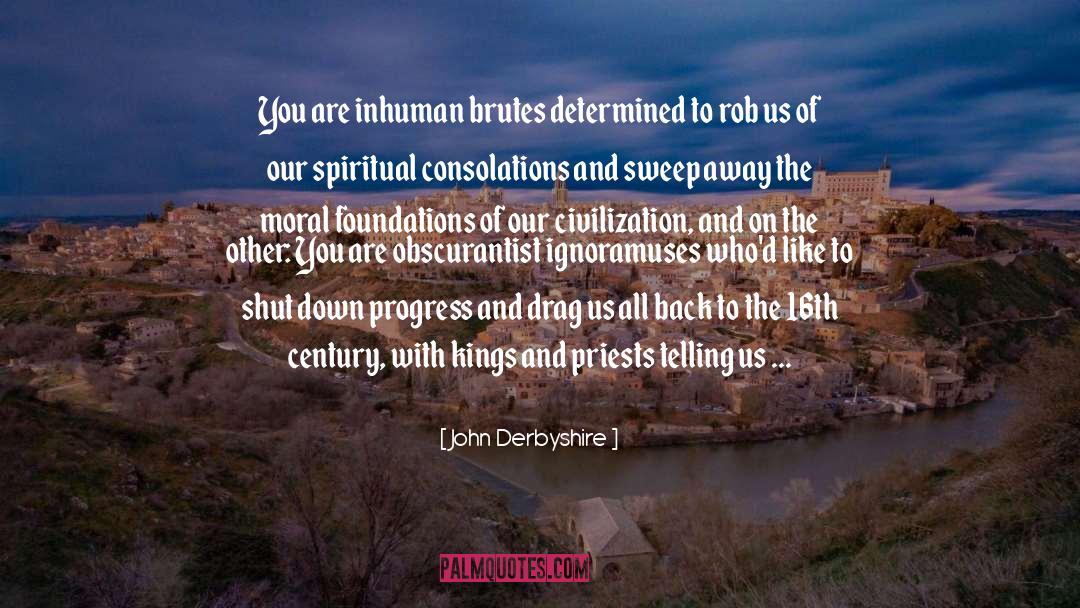John Derbyshire Quotes: You are inhuman brutes determined