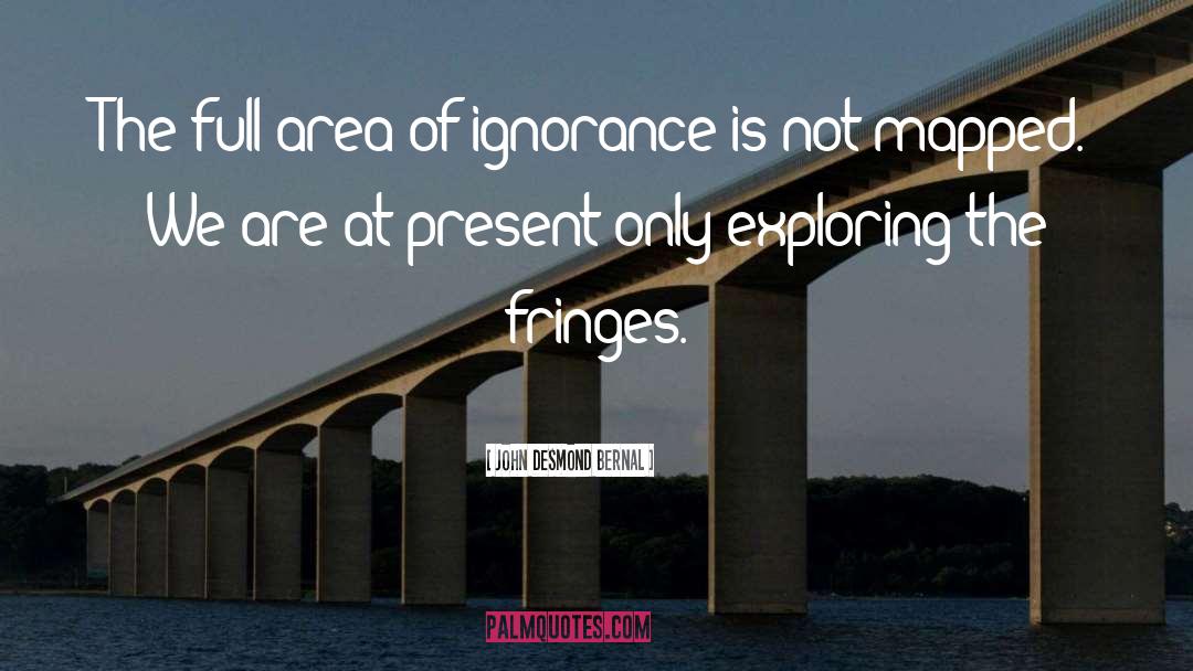 John Desmond Bernal Quotes: The full area of ignorance