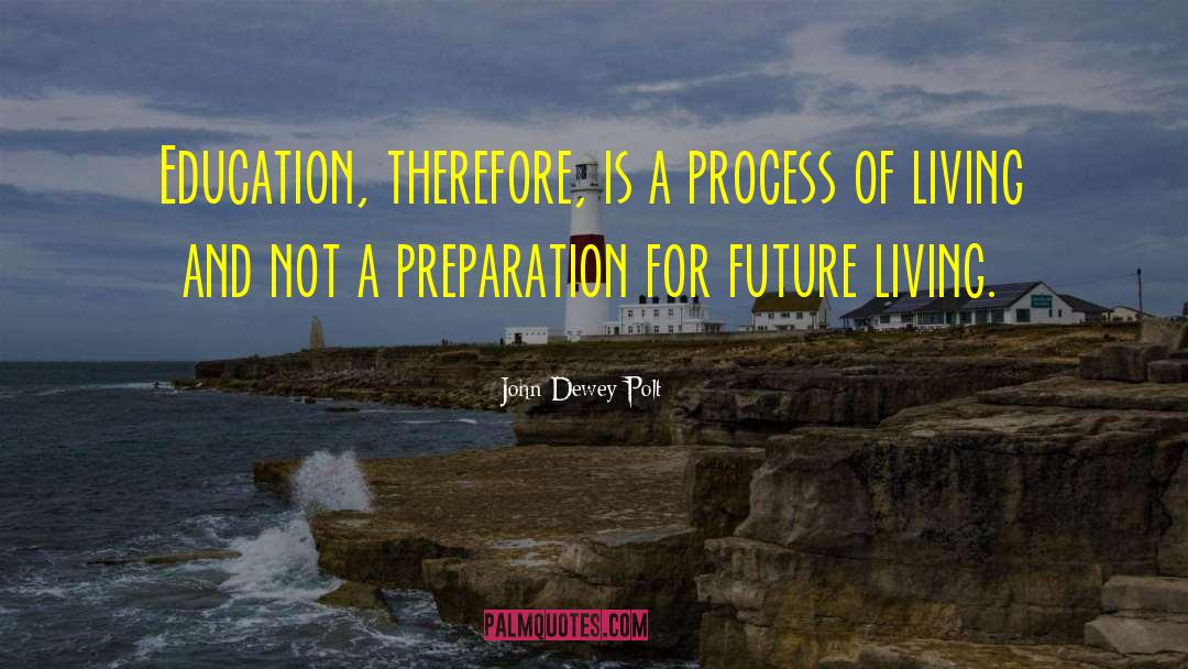 John Dewey Polt Quotes: Education, therefore, is a process