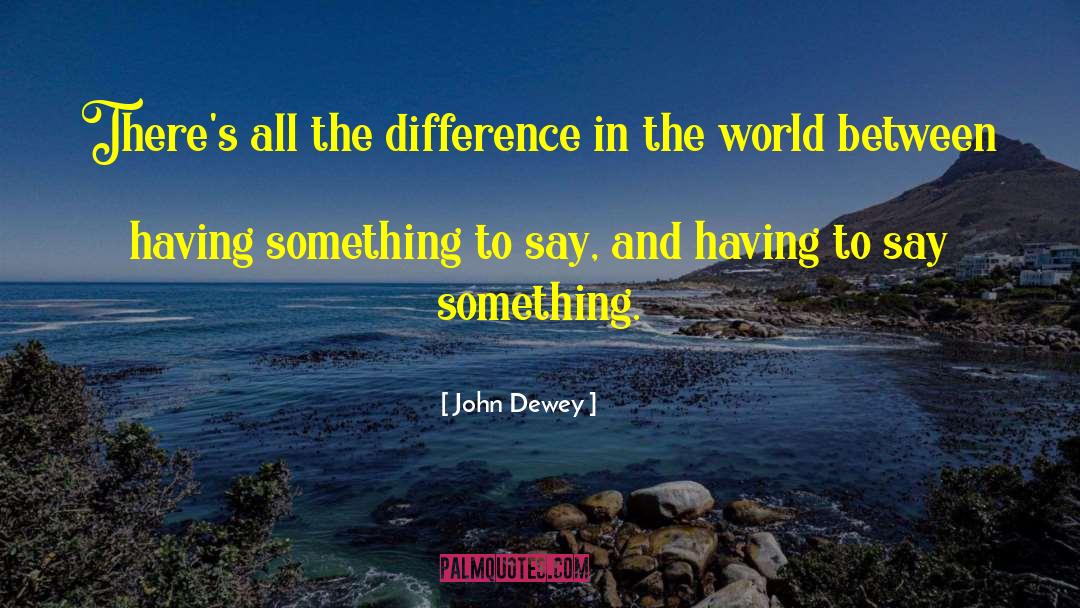 John Dewey Quotes: There's all the difference in