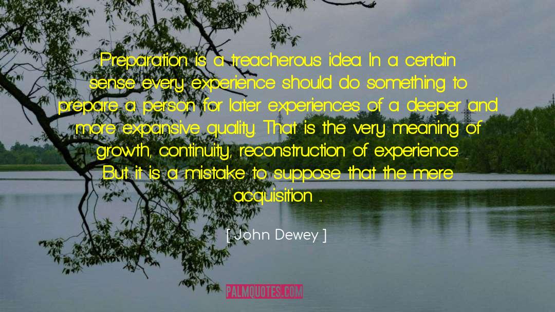 John Dewey Quotes: Preparation is a treacherous idea.