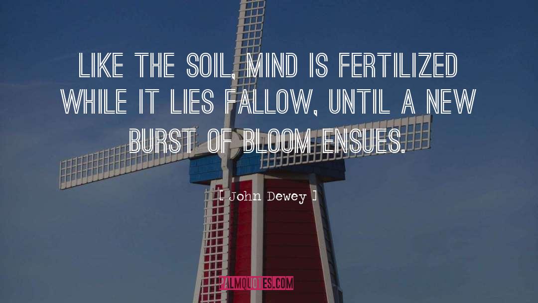 John Dewey Quotes: Like the soil, mind is