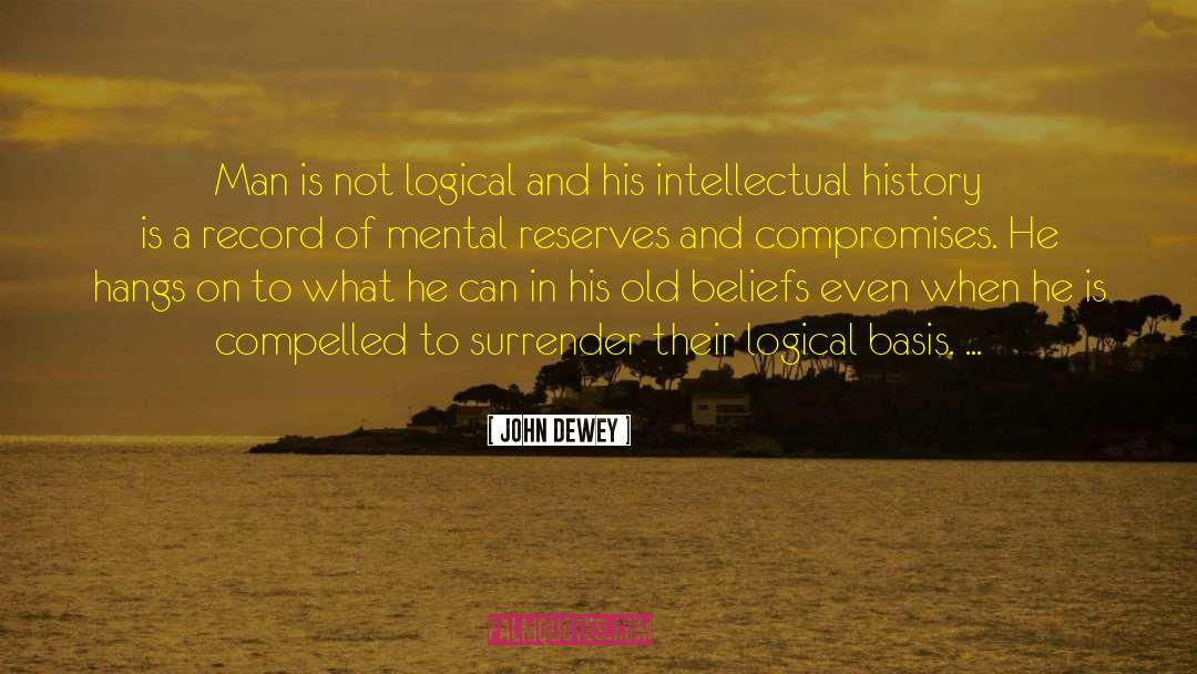 John Dewey Quotes: Man is not logical and