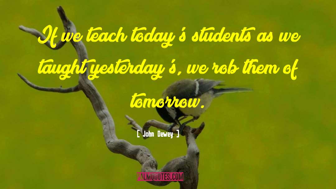 John Dewey Quotes: If we teach today's students