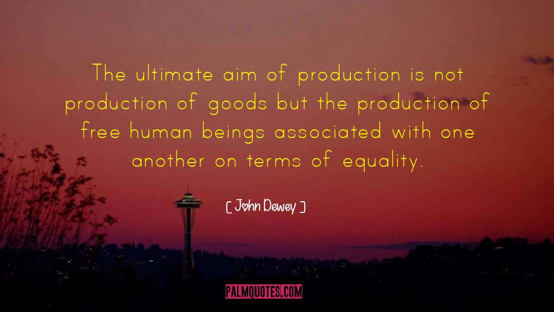 John Dewey Quotes: The ultimate aim of production