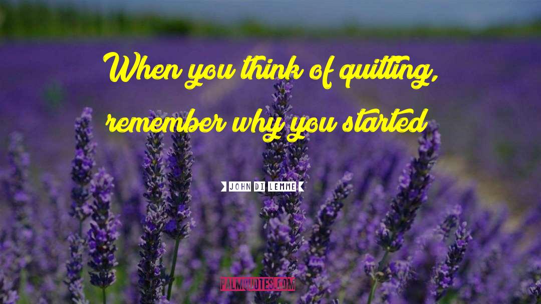John Di Lemme Quotes: When you think of quitting,