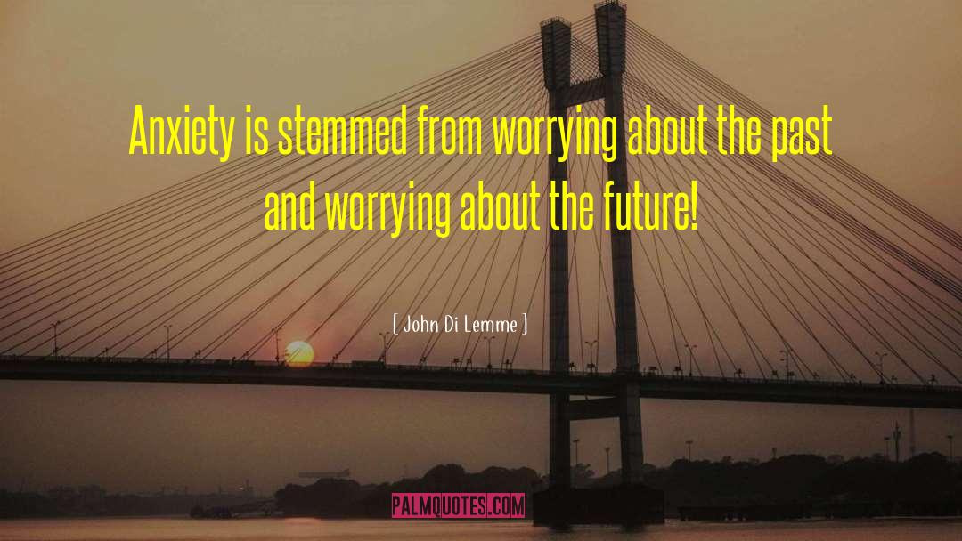 John Di Lemme Quotes: Anxiety is stemmed from worrying