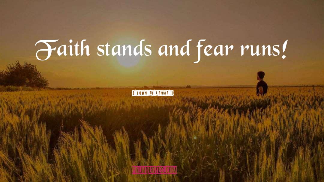 John Di Lemme Quotes: Faith stands and fear runs!