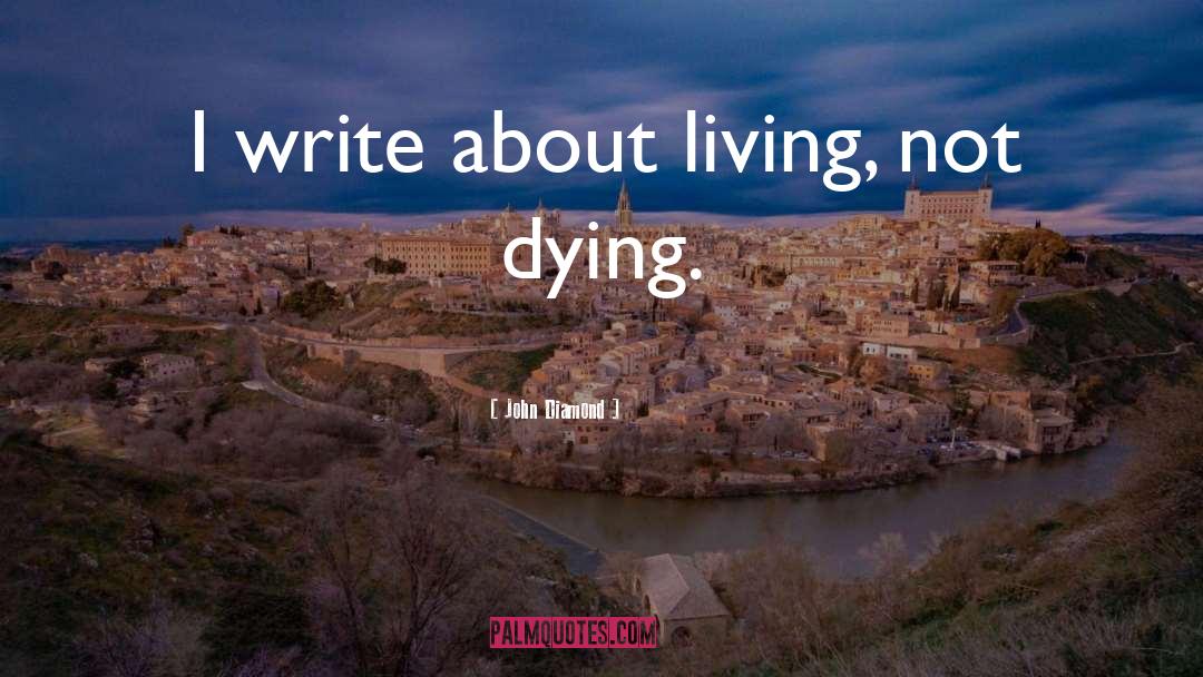 John Diamond Quotes: I write about living, not
