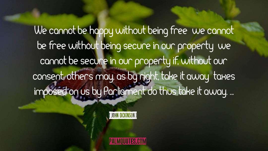 John Dickinson Quotes: We cannot be happy without