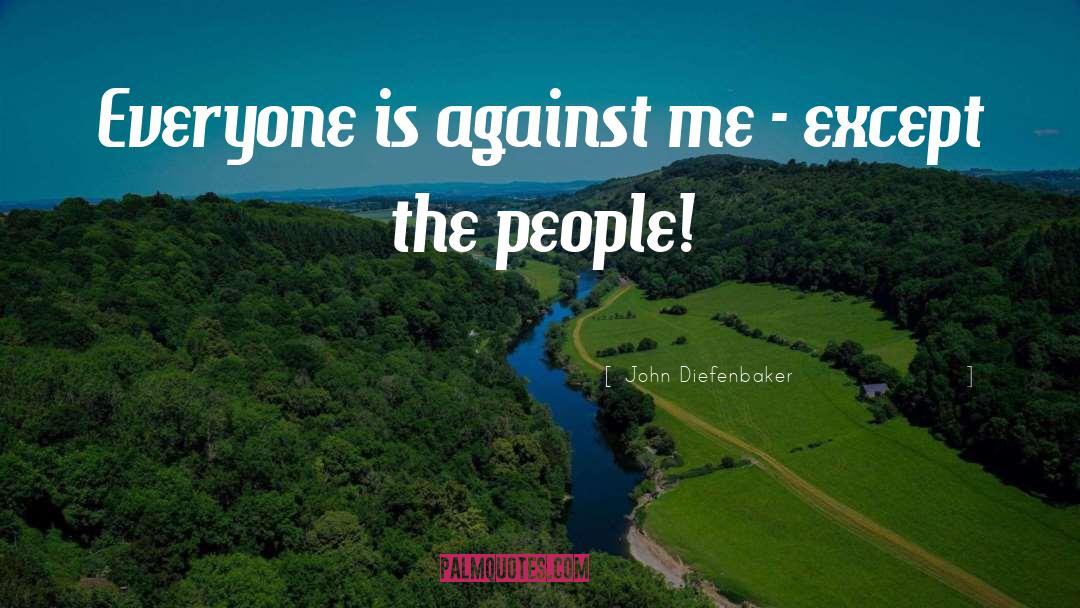 John Diefenbaker Quotes: Everyone is against me -