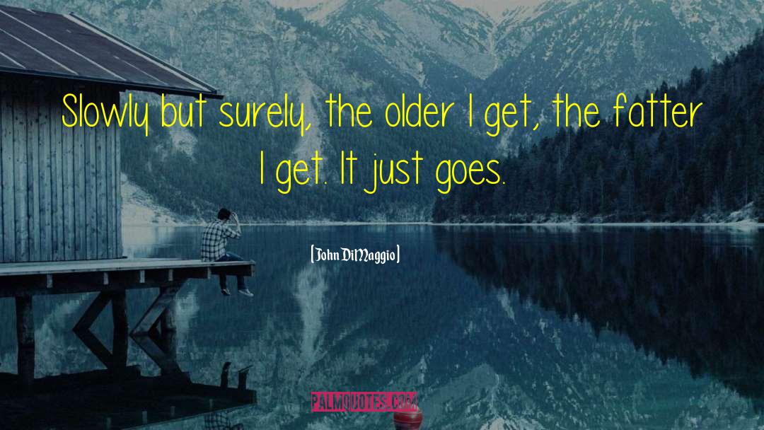 John DiMaggio Quotes: Slowly but surely, the older