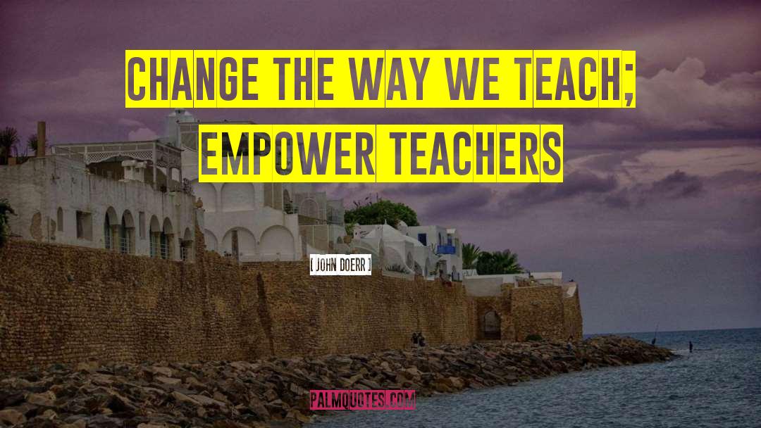 John Doerr Quotes: Change the way we teach;