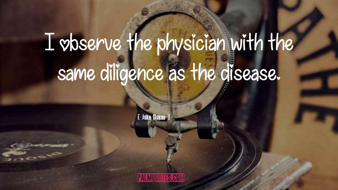 John Donne Quotes: I observe the physician with