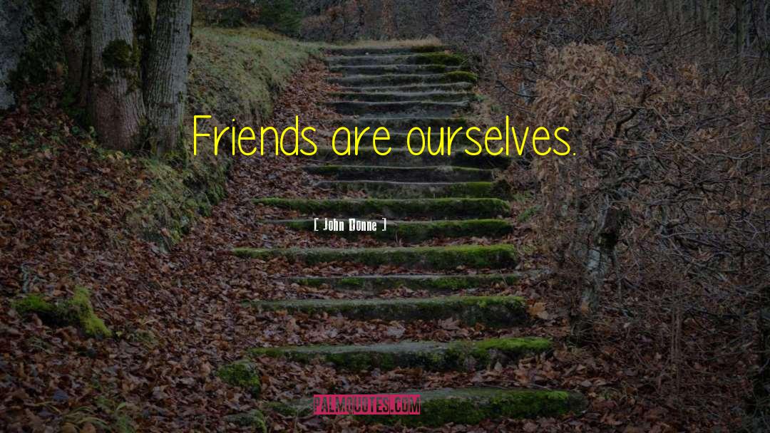 John Donne Quotes: Friends are ourselves.