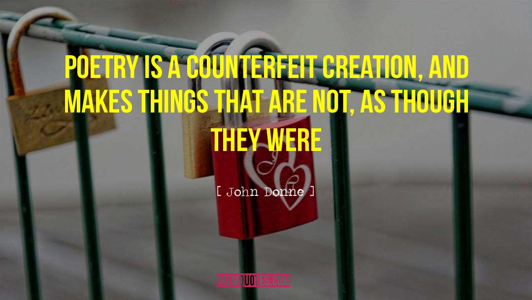 John Donne Quotes: Poetry is a counterfeit creation,