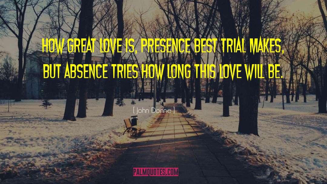 John Donne Quotes: How great love is, presence