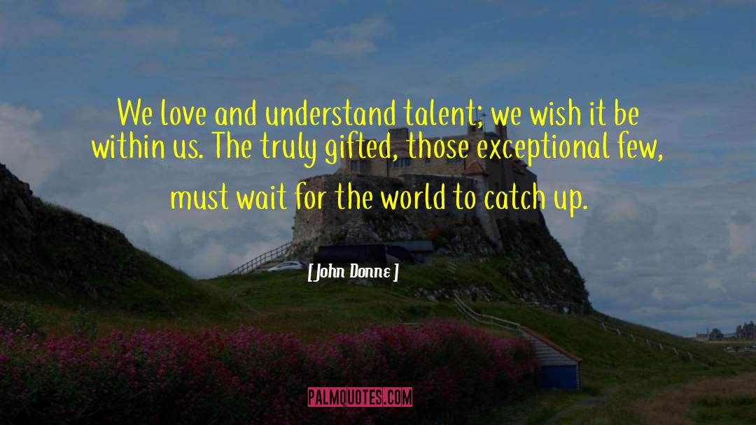 John Donne Quotes: We love and understand talent;