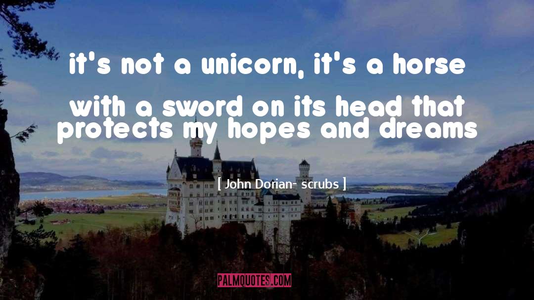 John Dorian- Scrubs Quotes: it's not a unicorn, it's
