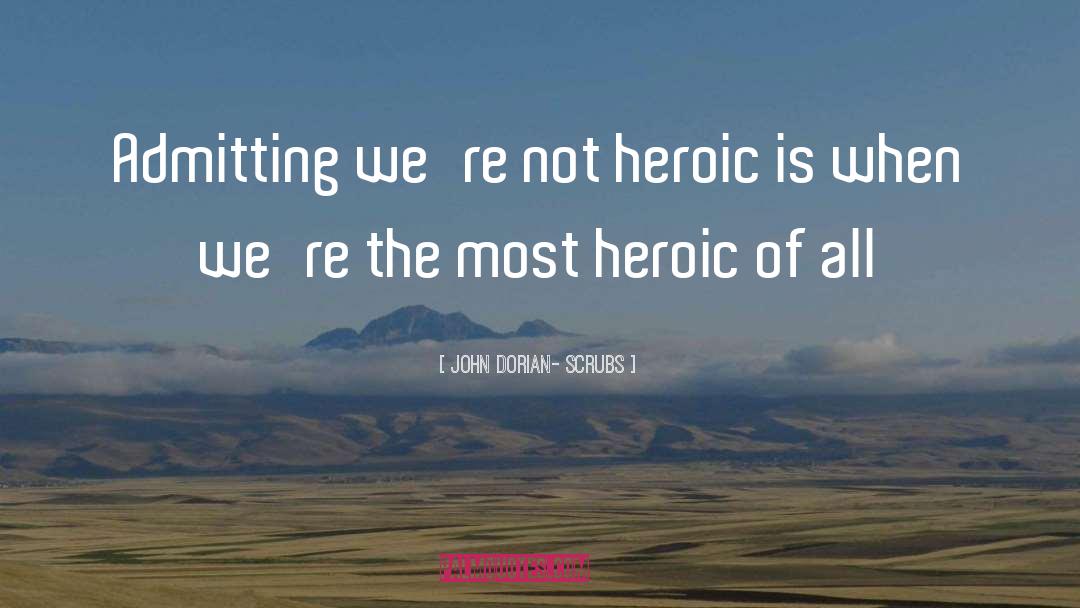 John Dorian- Scrubs Quotes: Admitting we're not heroic is