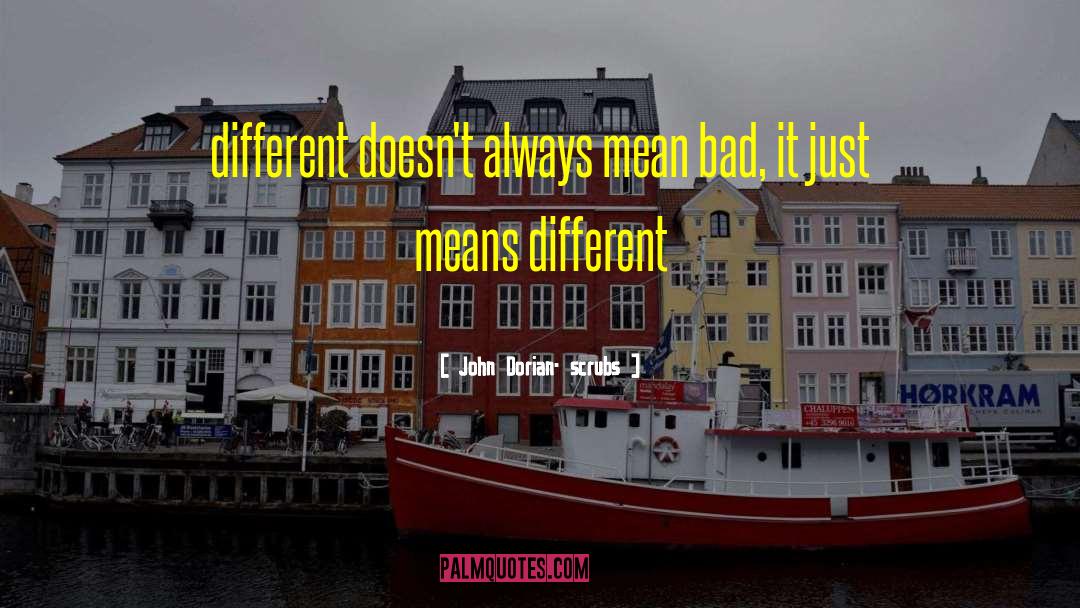 John Dorian- Scrubs Quotes: different doesn't always mean bad,