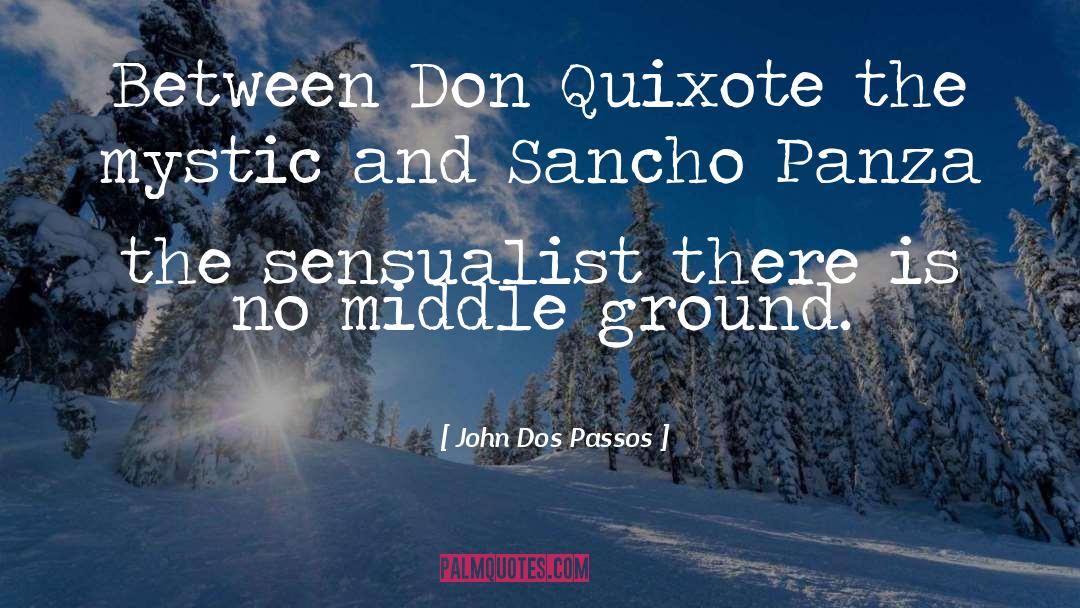 John Dos Passos Quotes: Between Don Quixote the mystic