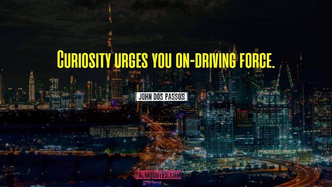 John Dos Passos Quotes: Curiosity urges you on-driving force.