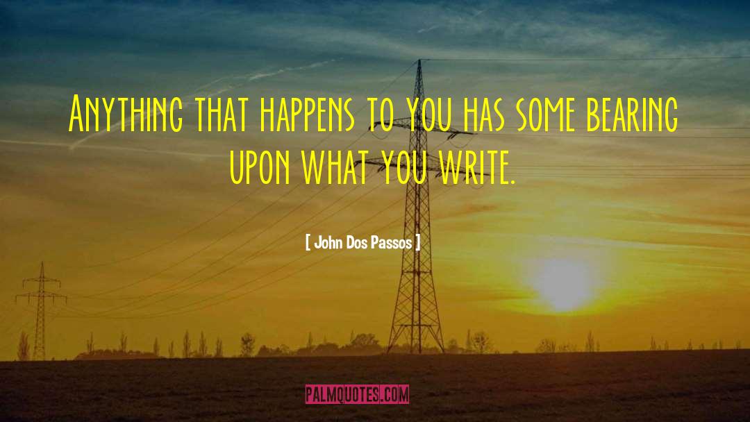 John Dos Passos Quotes: Anything that happens to you