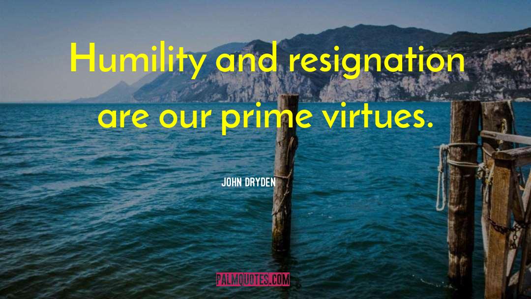 John Dryden Quotes: Humility and resignation are our