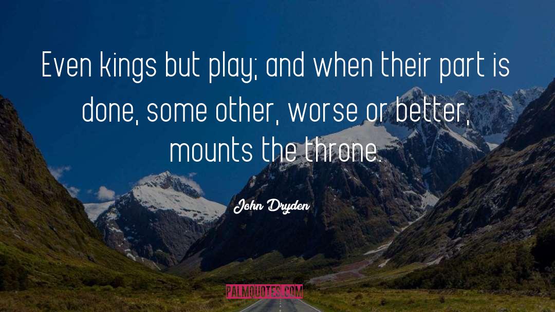 John Dryden Quotes: Even kings but play; and