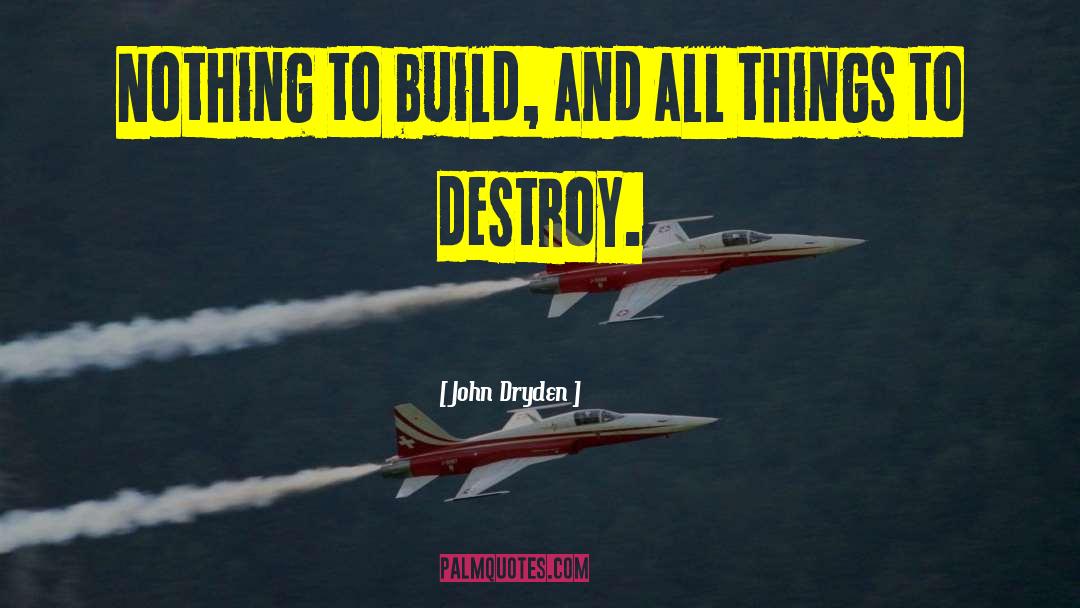 John Dryden Quotes: Nothing to build, and all