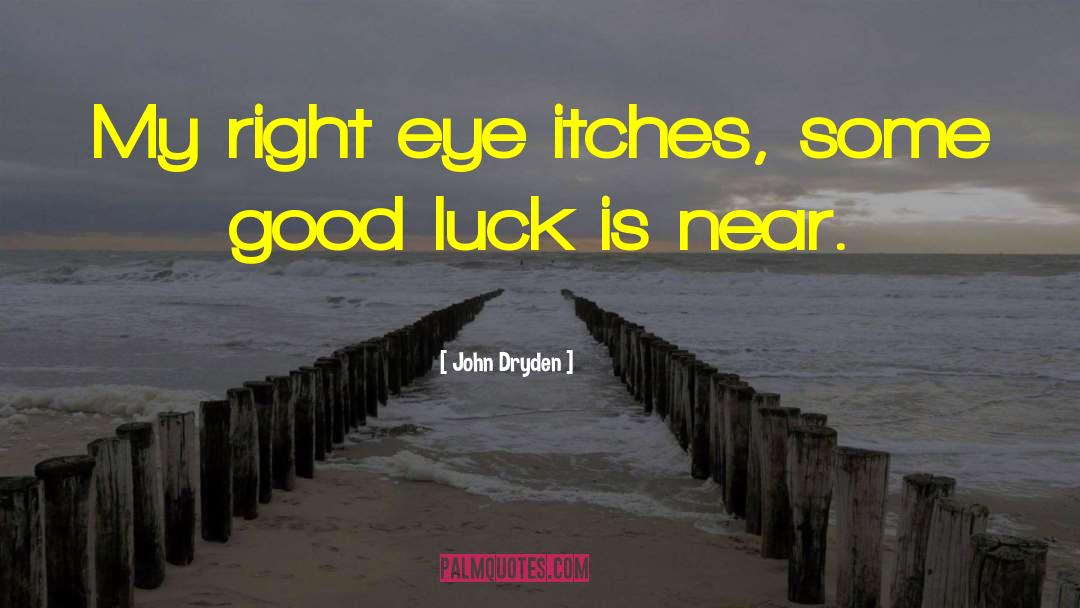 John Dryden Quotes: My right eye itches, some