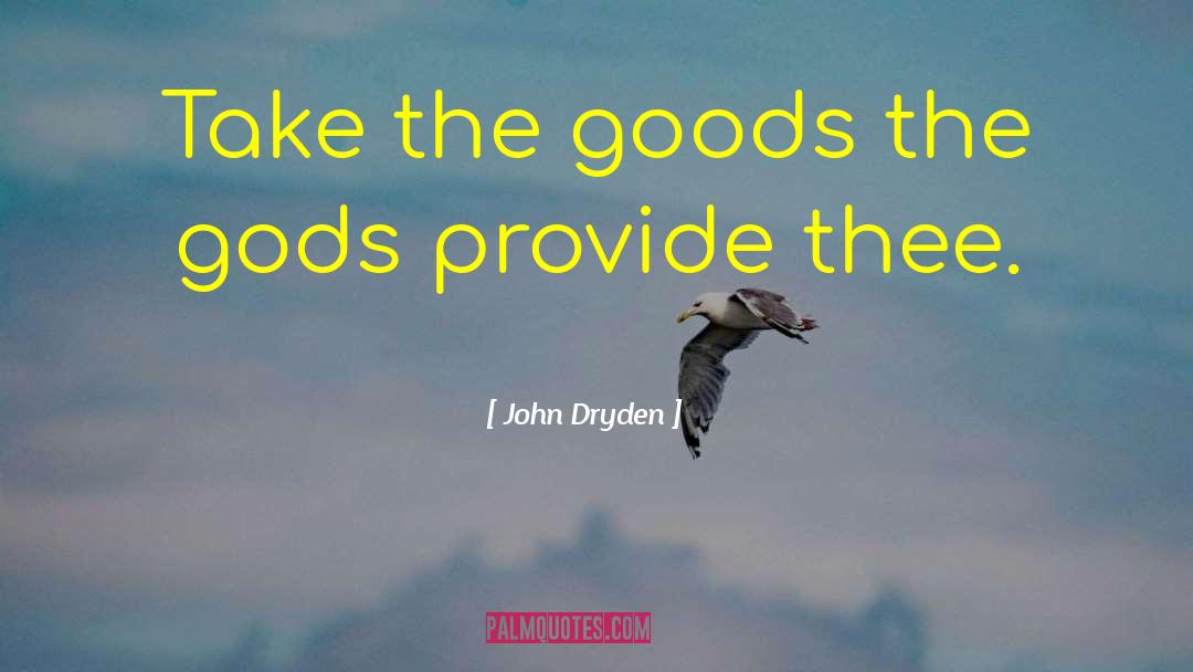 John Dryden Quotes: Take the goods the gods