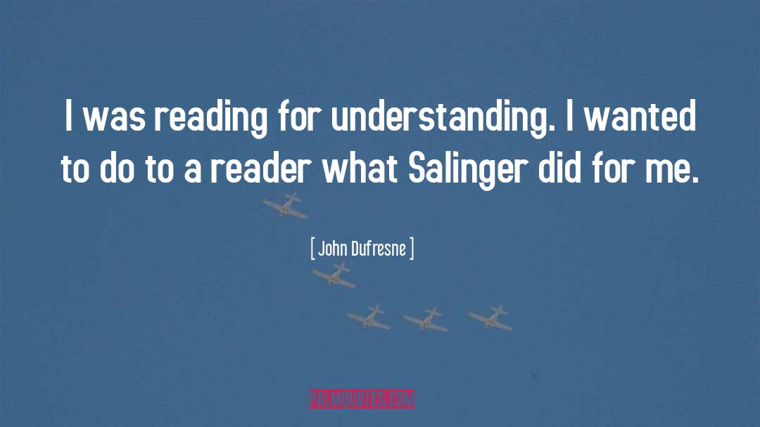 John Dufresne Quotes: I was reading for understanding.