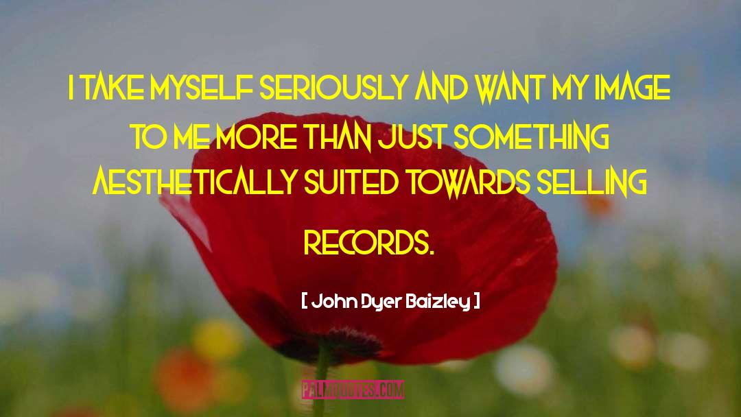 John Dyer Baizley Quotes: I take myself seriously and