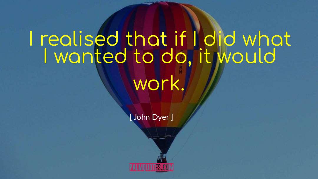 John Dyer Quotes: I realised that if I