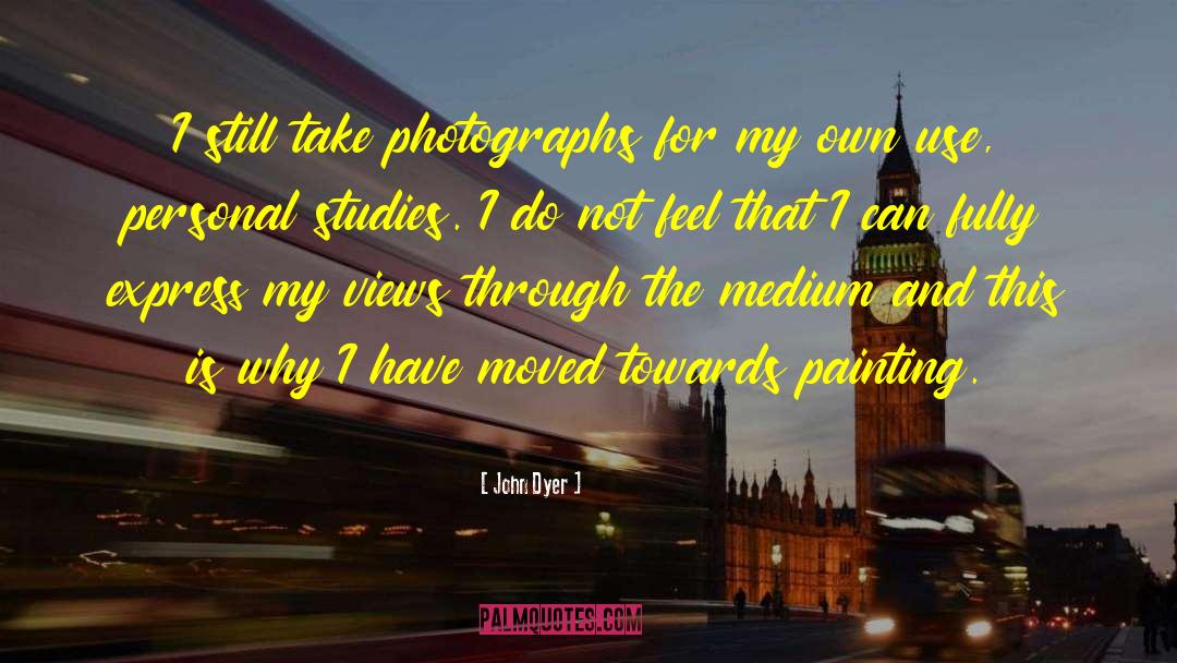 John Dyer Quotes: I still take photographs for