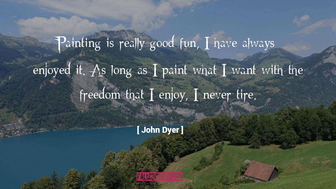 John Dyer Quotes: Painting is really good fun,