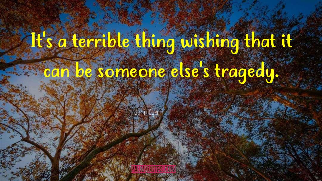 John Dyer Quotes: It's a terrible thing wishing