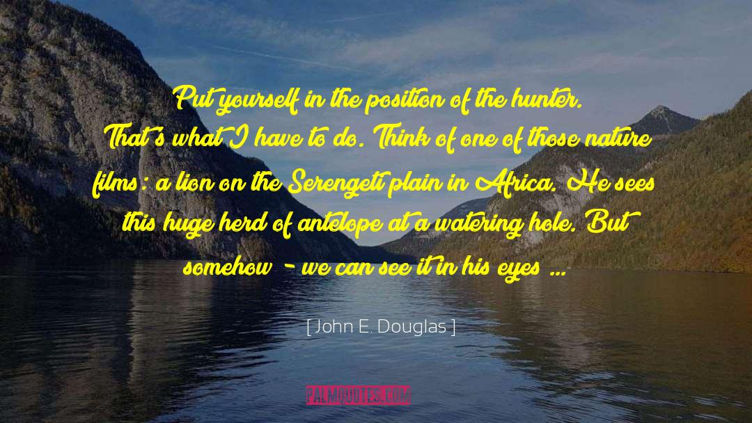 John E. Douglas Quotes: Put yourself in the position
