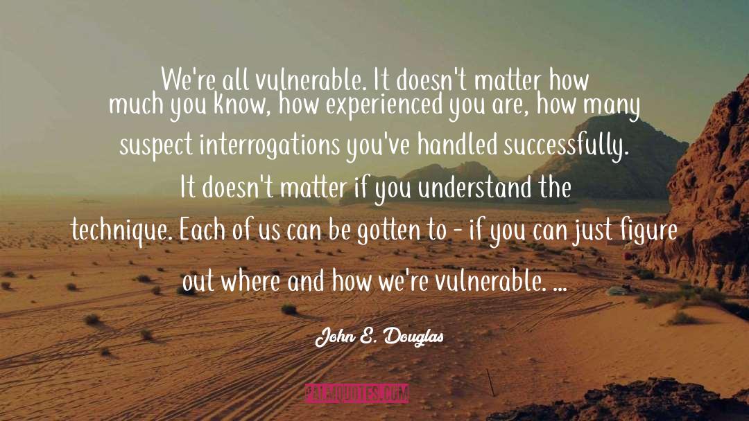 John E. Douglas Quotes: We're all vulnerable. It doesn't