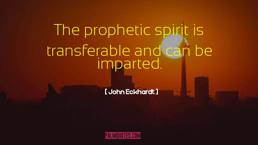 John Eckhardt Quotes: The prophetic spirit is transferable