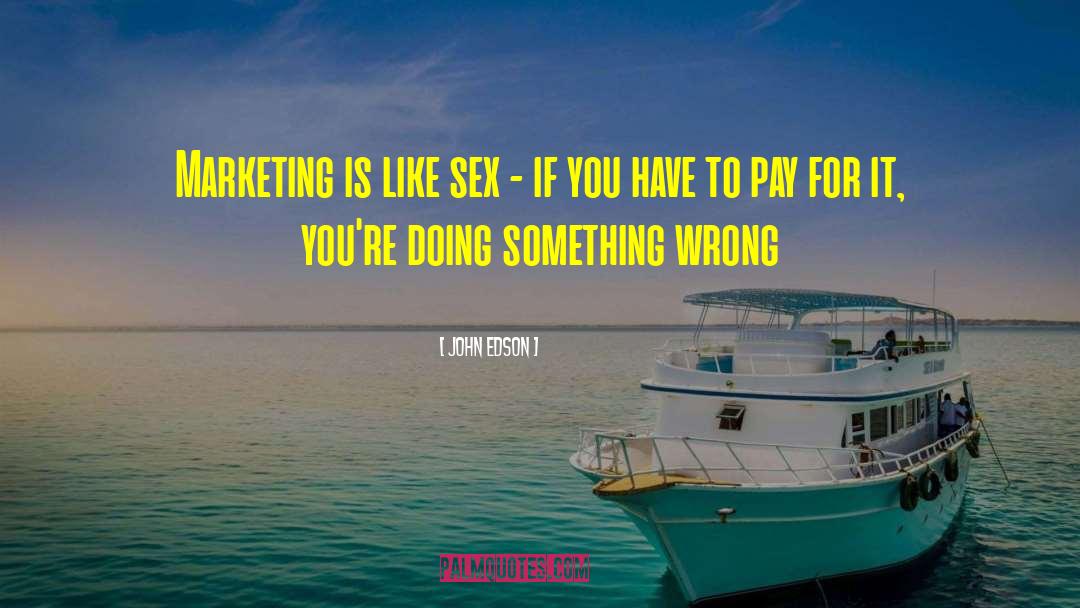 John Edson Quotes: Marketing is like sex -