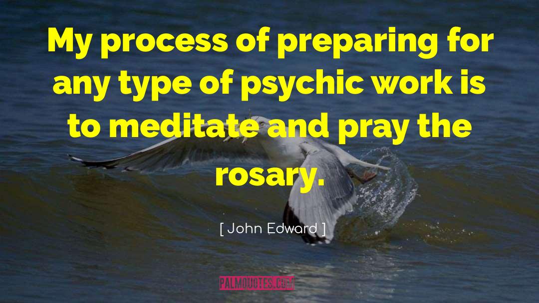 John Edward Quotes: My process of preparing for