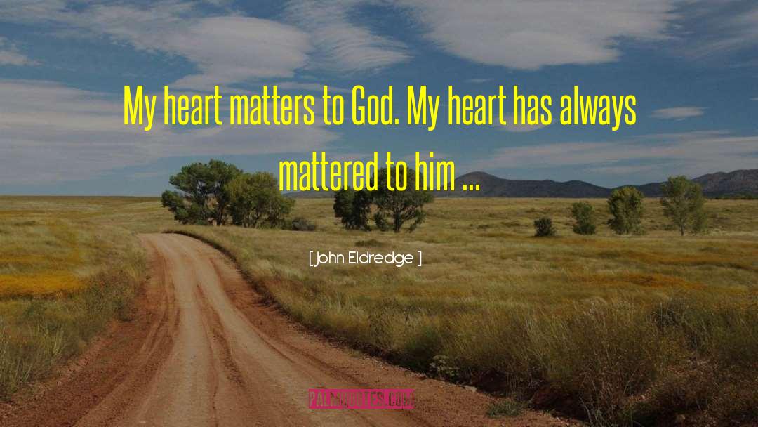 John Eldredge Quotes: My heart matters to God.