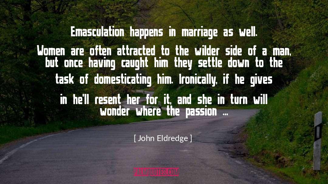 John Eldredge Quotes: Emasculation happens in marriage as