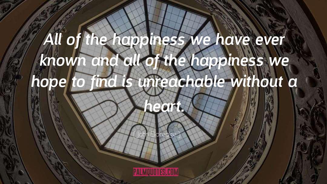 John Eldredge Quotes: All of the happiness we