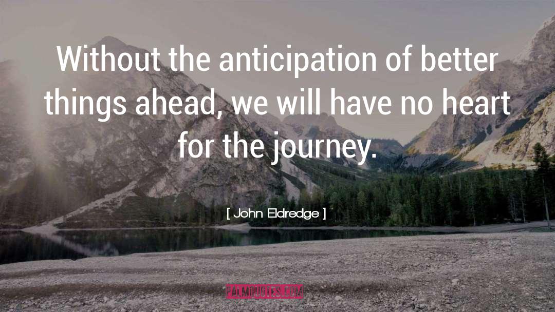 John Eldredge Quotes: Without the anticipation of better