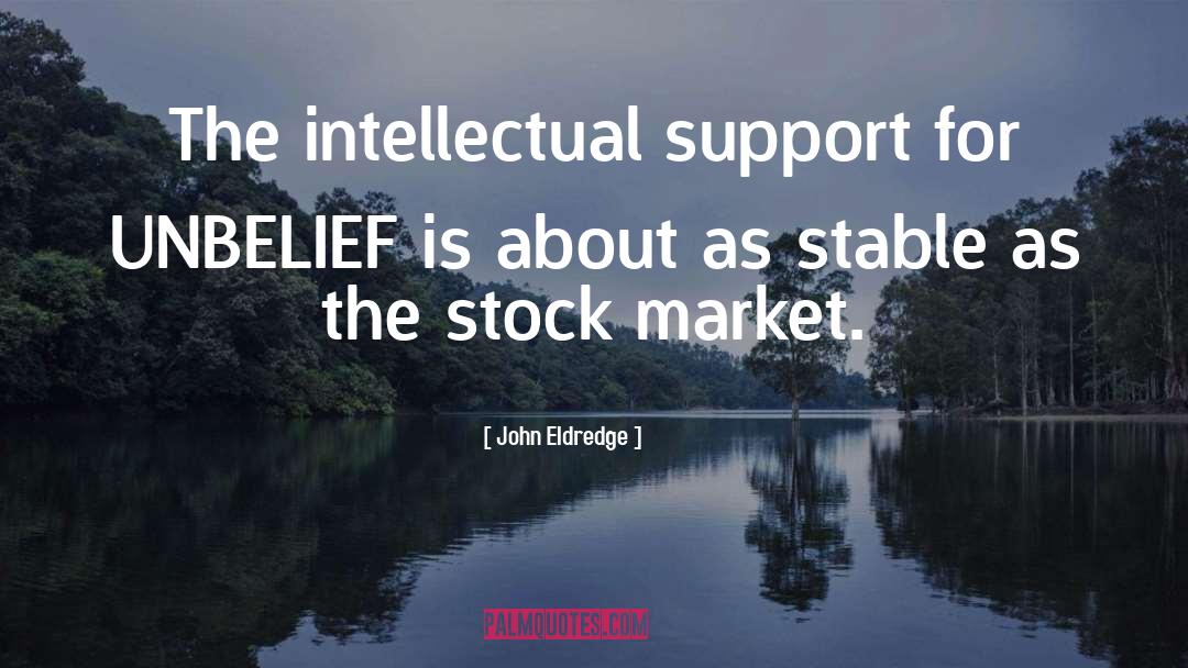 John Eldredge Quotes: The intellectual support for UNBELIEF